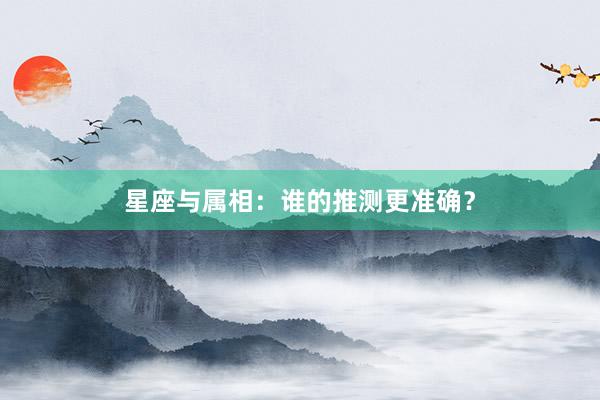 星座与属相：谁的推测更准确？